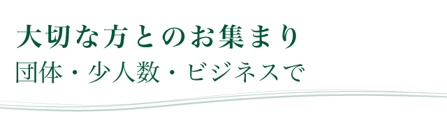 大切な方とのお集まり　団体・少人数・ビジネスで