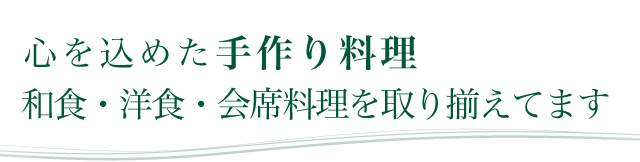 心を込めた手作り料理　和食・洋食・会席料理を取り揃えてます