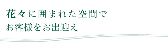 花々に囲まれた空間でお客様をお出迎え
